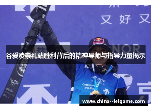 谷爱凌崇礼站胜利背后的精神导师与指导力量揭示