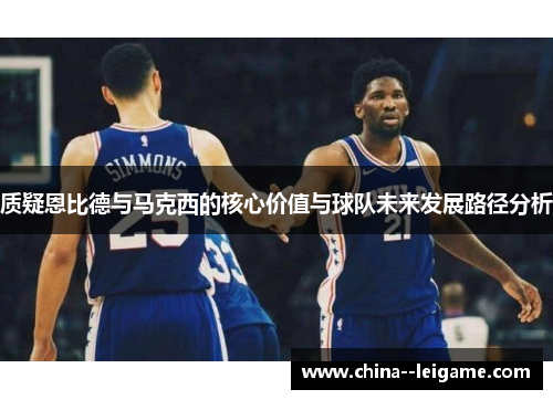 质疑恩比德与马克西的核心价值与球队未来发展路径分析