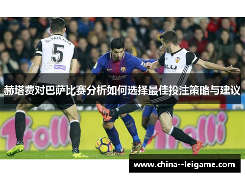 赫塔费对巴萨比赛分析如何选择最佳投注策略与建议 赫塔费对巴萨比赛分析如何选择最佳投注策略与建议
