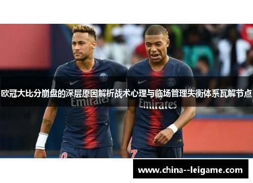 欧冠大比分崩盘的深层原因解析战术心理与临场管理失衡体系瓦解节点 欧冠大比分崩盘的深层原因解析战术心理与临场管理失衡体系瓦解节点