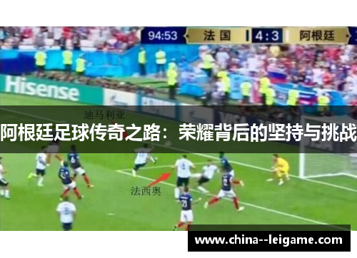 阿根廷足球传奇之路：荣耀背后的坚持与挑战