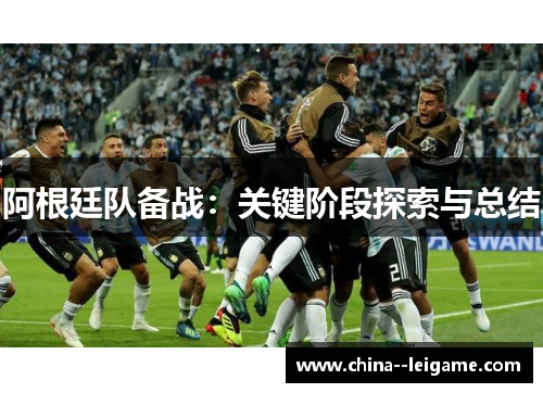 阿根廷队备战:关键阶段探索与总结 阿根廷队备战:关键阶段探索与总结