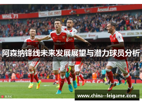 阿森纳锋线未来发展展望与潜力球员分析