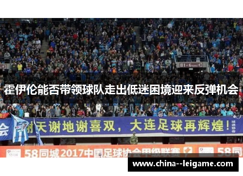 霍伊伦能否带领球队走出低迷困境迎来反弹机会