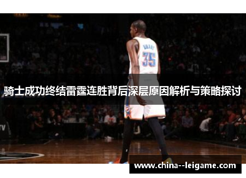 骑士成功终结雷霆连胜背后深层原因解析与策略探讨