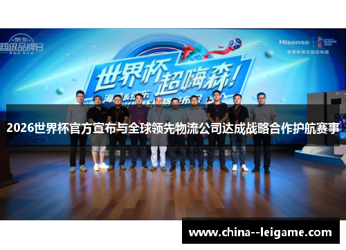 2026世界杯官方宣布与全球领先物流公司达成战略合作护航赛事