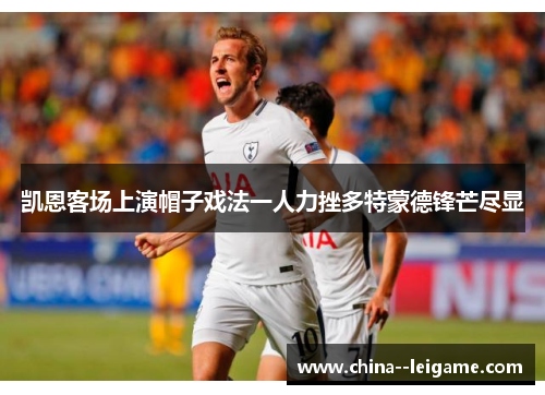 凯恩客场上演帽子戏法一人力挫多特蒙德锋芒尽显