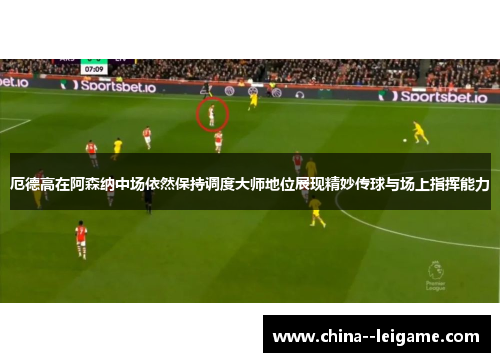 厄德高在阿森纳中场依然保持调度大师地位展现精妙传球与场上指挥能力