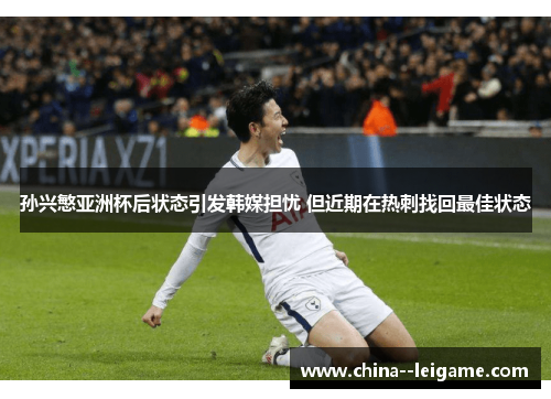 孙兴慜亚洲杯后状态引发韩媒担忧 但近期在热刺找回最佳状态