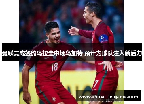 曼联完成签约乌拉圭中场乌加特 预计为球队注入新活力 曼联完成签约乌拉圭中场乌加特 预计为球队注入新活力