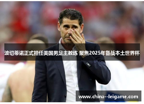 波切蒂诺正式担任美国男足主教练 聚焦2025年备战本土世界杯 波切蒂诺正式担任美国男足主教练 聚焦2025年备战本土世界杯