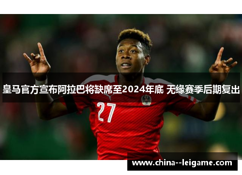 皇马官方宣布阿拉巴将缺席至2024年底 无缘赛季后期复出