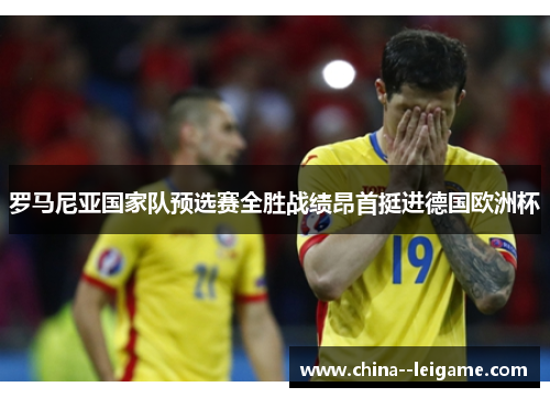 罗马尼亚国家队预选赛全胜战绩昂首挺进德国欧洲杯