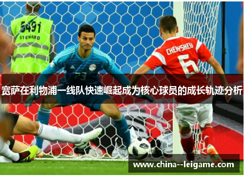 宽萨在利物浦一线队快速崛起成为核心球员的成长轨迹分析