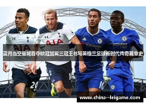 蓝月当空曼城首夺欧冠加冕三冠王书写英格兰足球新时代传奇篇章史