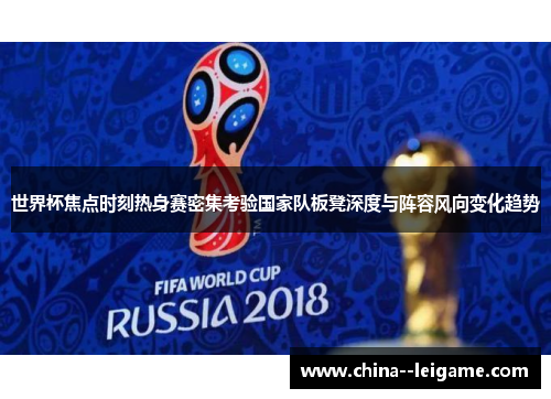 世界杯焦点时刻热身赛密集考验国家队板凳深度与阵容风向变化趋势