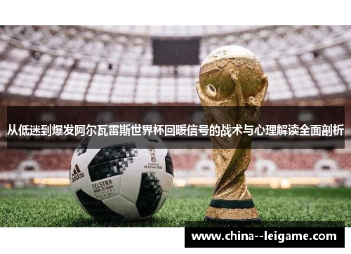 从低迷到爆发阿尔瓦雷斯世界杯回暖信号的战术与心理解读全面剖析