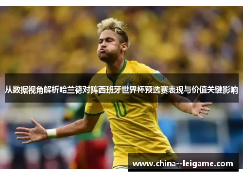 从数据视角解析哈兰德对阵西班牙世界杯预选赛表现与价值关键影响