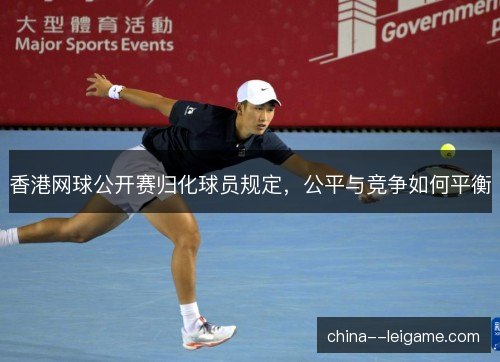 香港网球公开赛归化球员规定，公平与竞争如何平衡