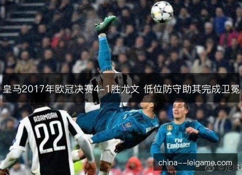 皇马2017年欧冠决赛4-1胜尤文 低位防守助其完成卫冕
