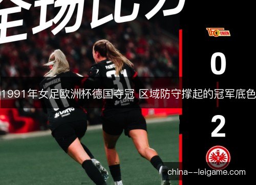 1991年女足欧洲杯德国夺冠 区域防守撑起的冠军底色 1991年女足欧洲杯德国夺冠 区域防守撑起的冠军底色